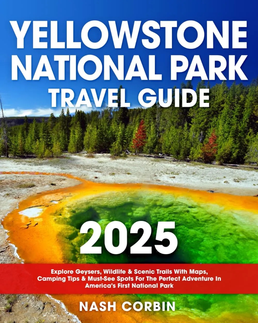 Yellowstone National Park Travel Guide: Explore Geysers, Wildlife & Scenic Trails With Maps, Camping Tips & Must-See Spots For The Perfect Adventure In America's First National Park Paperback – April 27, 2025